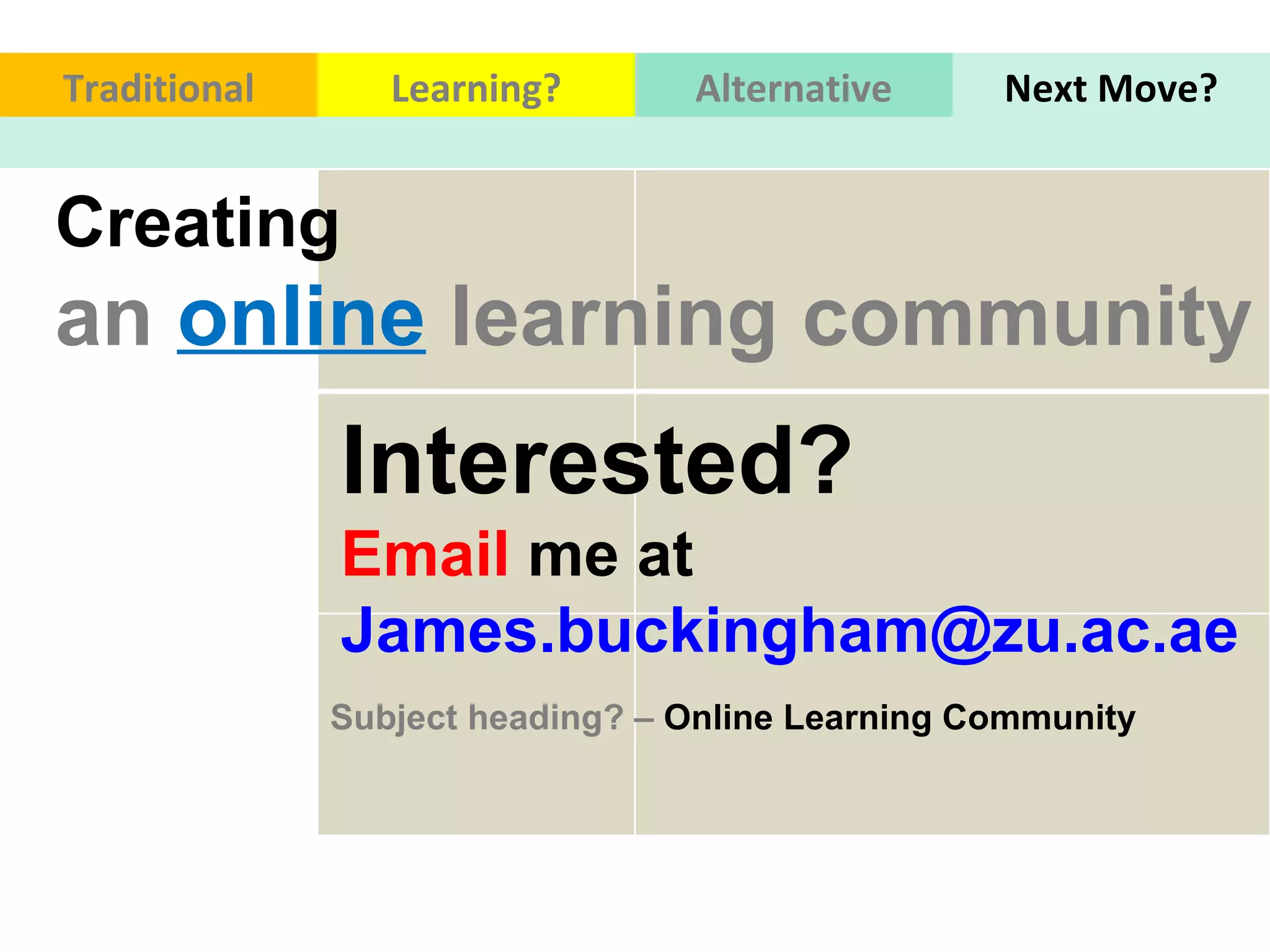 Traditional Learning? Alternative Next Move? Creating  an   online   learning community Interested?  Email  me at  [email_address]   Subject heading? –  Online Learning Community 