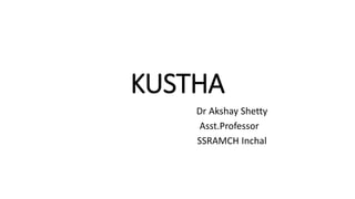 KUSTHA
Dr Akshay Shetty
Asst.Professor
SSRAMCH Inchal
 