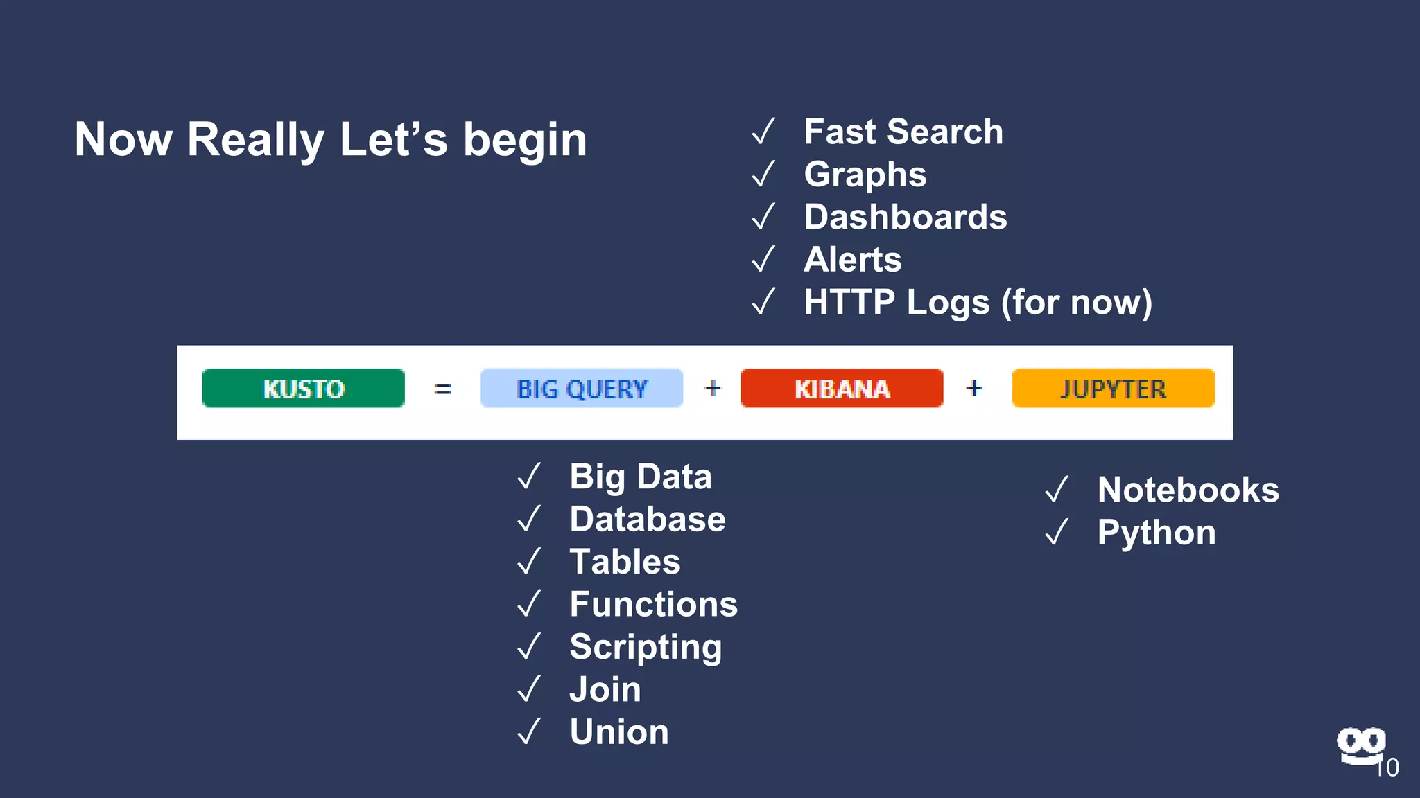 Now Really Let’s begin
10
✓ Big Data
✓ Database
✓ Tables
✓ Functions
✓ Scripting
✓ Join
✓ Union
✓ Fast Search
✓ Graphs
✓ Dashboards
✓ Alerts
✓ HTTP Logs (for now)
✓ Notebooks
✓ Python
 