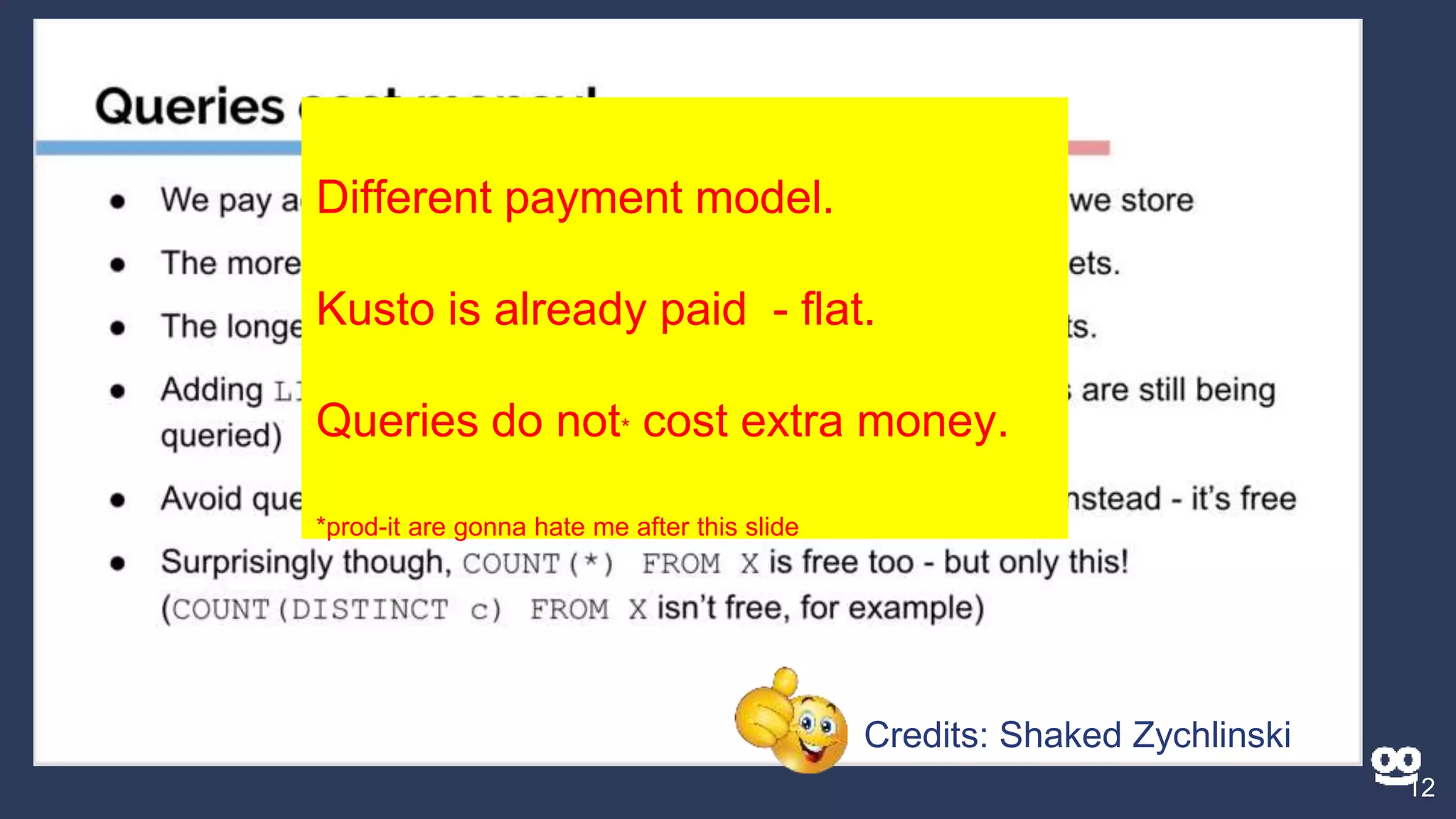 12
Different payment model.
Kusto is already paid - flat.
Queries do not* cost extra money.
*prod-it are gonna hate me after this slide
✓ Credits: Shaked Zychlinski
 