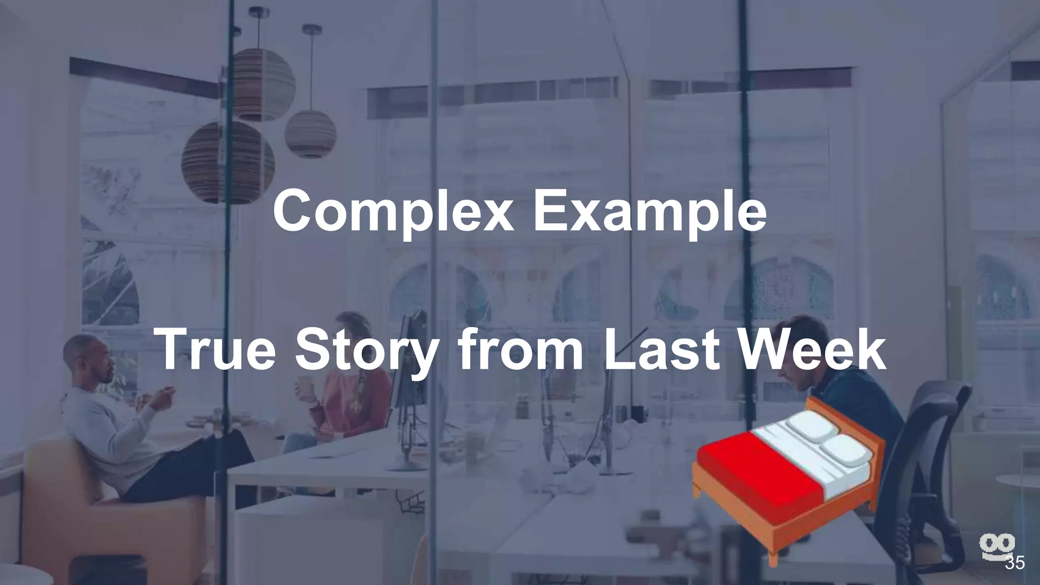 Complex Example
True Story from Last Week
35
 
