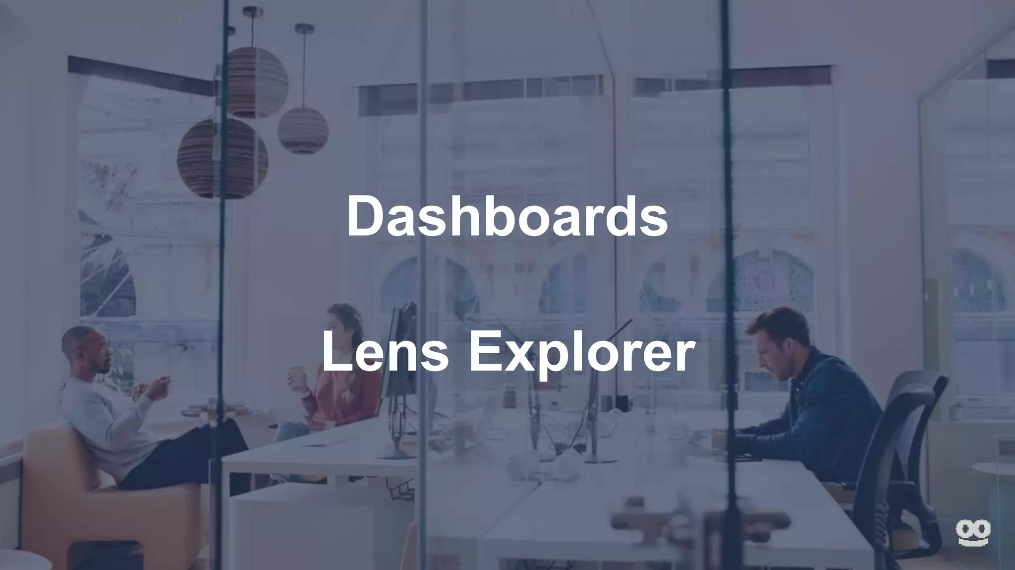 Dashboards
Lens Explorer
 
