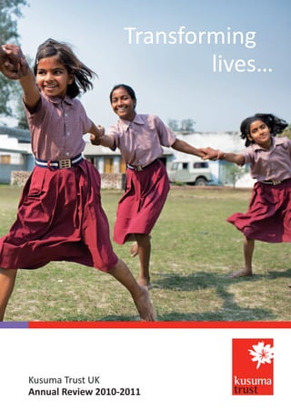 Transforming
                           lives…




Kusuma Trust UK
Annual Review 2010-2011
 