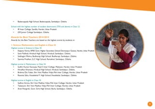 9
• Badanuapada High School, Badanuapada, Sambalpur, Odisha
School with the highest number of student distinctions (75% and above) in Class 12
• IR Inter College, Sandila, Hardoi, Uttar Pradesh
• GM Junior College Sambalpur, Odisha
Awards for Best Teachers 2014-2015
Awards for the Best Teachers are based on the highest scores by students in:
1. Science, Mathematics and English in Class 10
Highest scores in Science in Class 10
• Kalpana Verma, RPSK Govt. Higher Secondary School Devmanpur Goswa, Hardoi, Uttar Pradesh
• Santi Padhiali, Hirakud High School, Hirakud, Sambalpur, Odisha
• Sobhagini Mishra, Budharaja High School, Budharaja, Sambalpur, Odisha
• Sasmita Pradhan, G.C High School, Rairakhol, Sambalpur, Odisha
Highest scores in Mathematics in Class 10
• Sudhir Kumar Kanoujia, Patel S Inter College, Malawan, Hardoi, Uttar Pradesh
• Hiradhar Khamani, Hirakud High School, Hirakud, Sambalpur, Odisha
• Brahma Din Yadav, Shri Veni Madhav Vidya Pith Inter College, Hardoi, Uttar Pradesh
• Rasmita Sahu, Kesaibahal P. High School, Kesaibahal, Sambalpur, Odisha
Highest scores in English in Class 10
• Sadhna Verma, Shri Veni Madhav Vidya Pith Inter College, Hardoi, Uttar Pradesh
• Tabassum, Shri Veni Madhav Vidya Pith Inter College, Hardoi, Uttar Pradesh
• Arati Panigrahi, Govt. Girls High School, Burla, Sambalpur, Odisha
• Kalpana Verma, RPSK Govt. Higher Secondary School Devmanpur Goswa, Hardoi, Uttar Pradesh
 