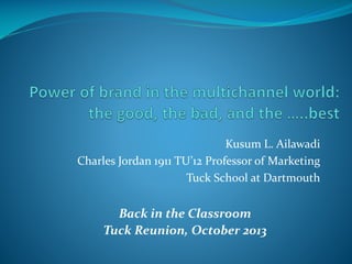 Kusum L. Ailawadi
Charles Jordan 1911 TU’12 Professor of Marketing
Tuck School at Dartmouth

Back in the Classroom
Tuck Reunion, October 2013

 