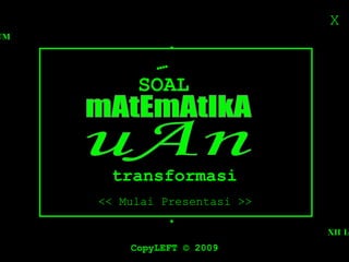 X << Mulai Presentasi >> XII IA 4 SMANSA SUKOHARJO CopyLEFT  ©  2009 mAtEmAtIkA uAn SOAL . . . . . . ASSALAMU’ALAYKUM . . transformasi 