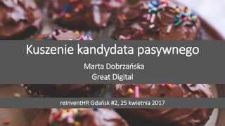 Przyciągamy, angażujemy i utrzymujemy pracowników
Kuszenie kandydata pasywnego
Marta Dobrzańska
Great Digital
reInventHR Gdańsk #2, 25 kwietnia 2017
 