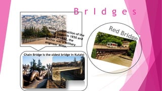 B r I d g e s
Chain Bridge is the oldest bridge in Kutaisi
 