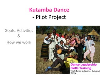 Kutamba Dance
- Pilot Project
Goals, Activities
&
How we work

 