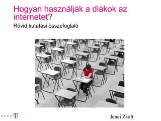 Jenei Zsolt
Hogyan használják a diákok az
internetet?
Rövid kutatási összefoglaló
 