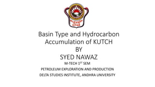 Basin Type and Hydrocarbon
Accumulation of KUTCH
BY
SYED NAWAZ
M-TECH 1ST SEM
PETROLEUM EXPLORATION AND PRODUCTION
DELTA STUDIES INSTITUTE, ANDHRA UNIVERSITY
 