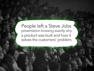 People left a Steve Jobs
presentation knowing exactly why
a product was built and how it
solves the customers’ problem.
 