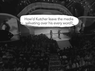 How’d Kutcher leave the media
salivating over his every word?
 