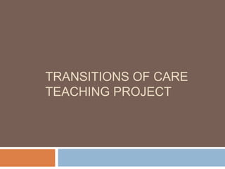 TRANSITIONS OF CARE
TEACHING PROJECT
 