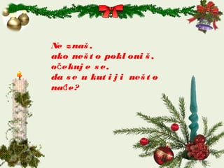 Ne znaš ,
ako neš t o pokl oni š ,
o ekuj e s e,č
da s e u kut i j i neš t o
na e?đ
 