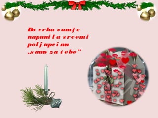 Do vrha s amj e
napuni l a s rcemi
pol j upci ma
„s amo za t ebe”
 