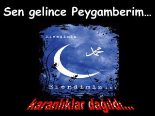 karanlıklar dağıldı... Sen gelince Peygamberim… 
