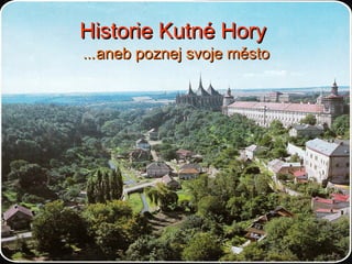 Historie Kutné HoryHistorie Kutné Hory
……aneb poznej svoje městoaneb poznej svoje město
 