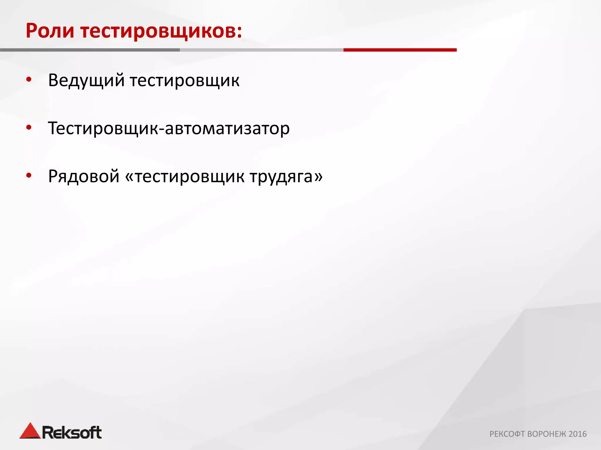 Роли тестировщиков:
• Ведущий тестировщик
• Тестировщик-автоматизатор
• Рядовой «тестировщик трудяга»
РЕКСОФТ ВОРОНЕЖ 2016
 