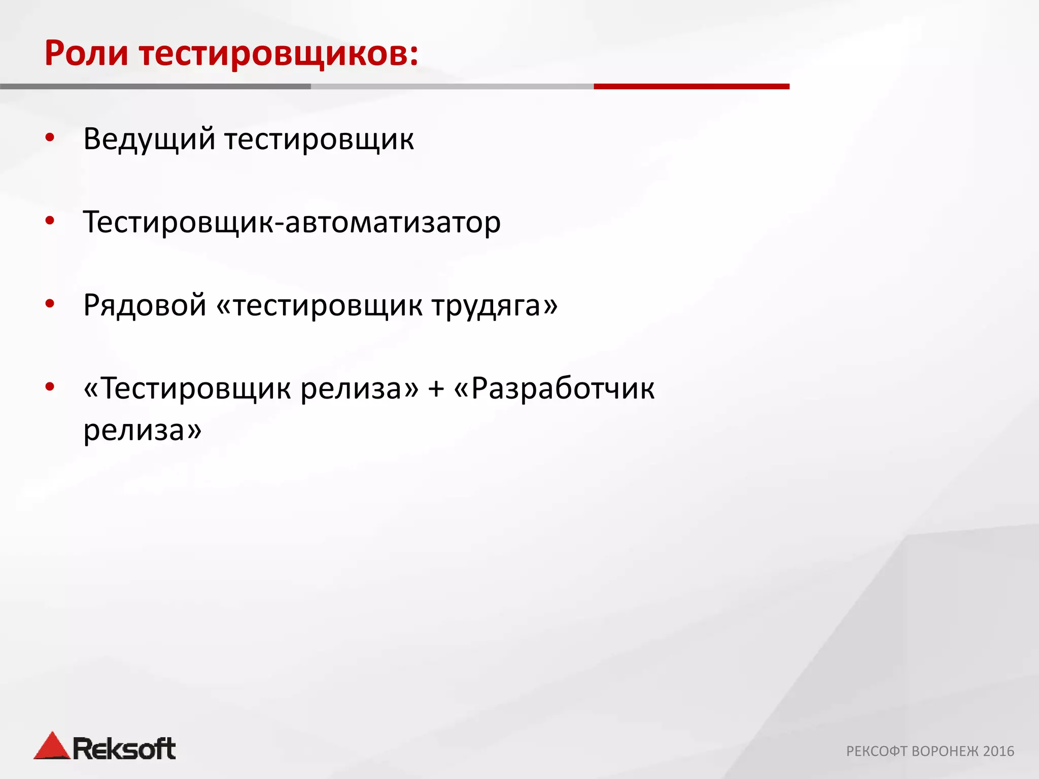 Роли тестировщиков:
• Ведущий тестировщик
• Тестировщик-автоматизатор
• Рядовой «тестировщик трудяга»
• «Тестировщик релиза» + «Разработчик
релиза»
РЕКСОФТ ВОРОНЕЖ 2016
 