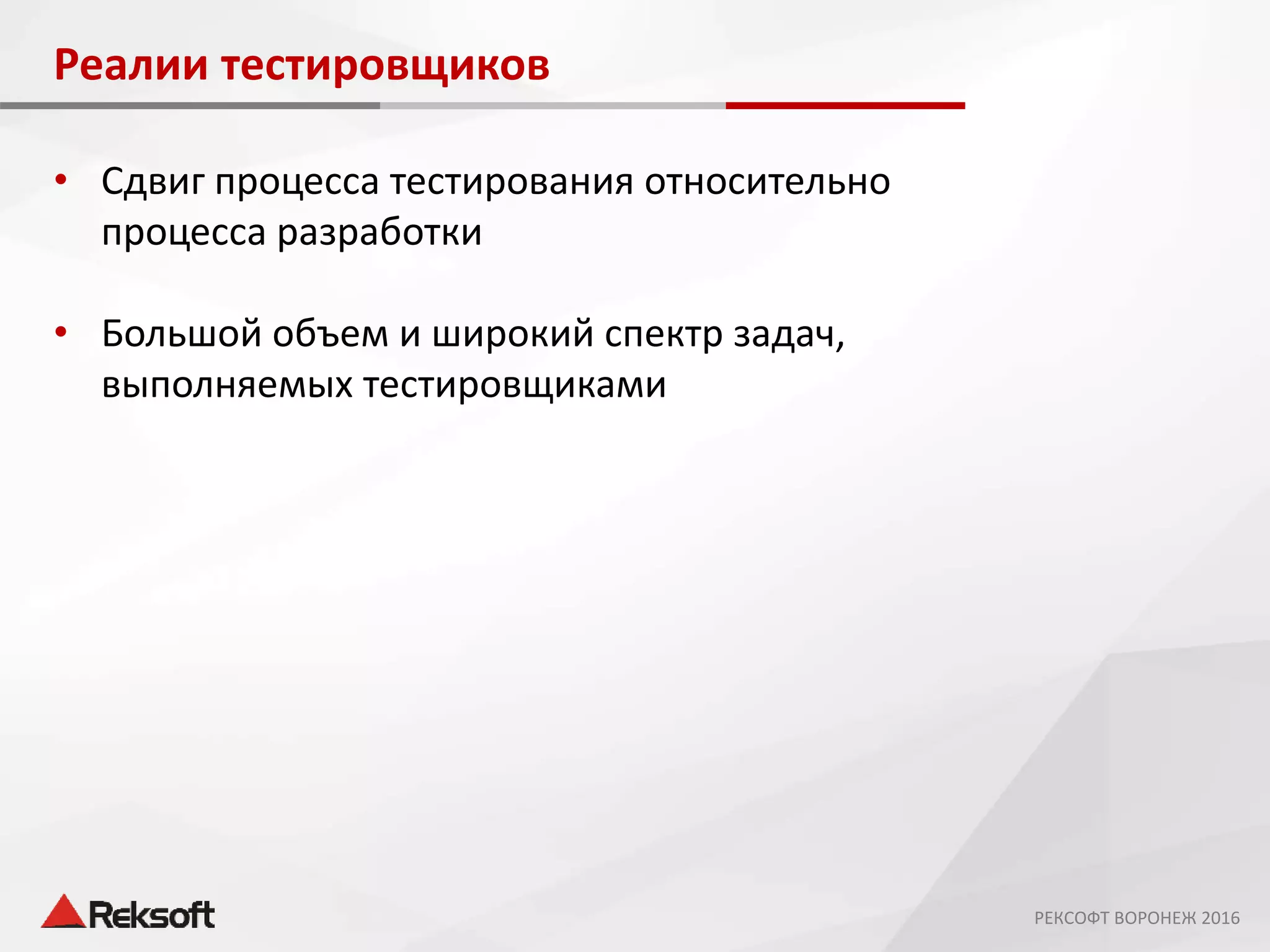 Реалии тестировщиков
• Сдвиг процесса тестирования относительно
процесса разработки
• Большой объем и широкий спектр задач,
выполняемых тестировщиками
РЕКСОФТ ВОРОНЕЖ 2016
 