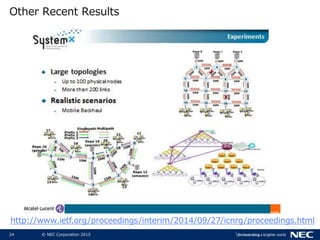 24 © NEC Corporation 2015
Other Recent Results
http://www.ietf.org/proceedings/interim/2014/09/27/icnrg/proceedings.html
 