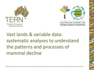 Vast lands & variable data:
systematic analyses to understand
the patterns and processes of
mammal decline
 