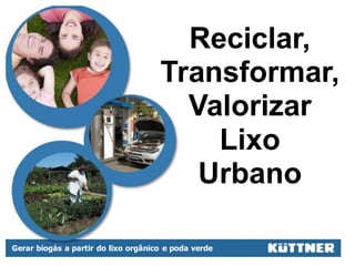 Reciclar,
                                        Reciclar,
                                     Transformar,
                                     Transformar,
                                       Valorizar
                                        Valorizar
                                          Lixo
                                          Lixo
                                        Urbano
                                         Urbano
                                                      Kuttner do Brasil
                                                           Patrick Pottie
                                                            10-08-2009


Gerar biogás a partir do lixo orgânico e poda verde
 