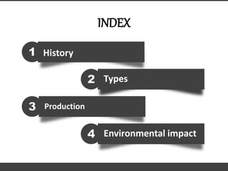 INDEX
History1
Types2
Production3
Environmental impact4
 