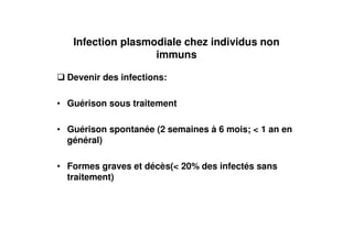 Infection plasmodiale chez individus non
                   immuns

  Devenir des infections:

• Guérison sous traitement

• Guérison spontanée (2 semaines à 6 mois; < 1 an en
  général)

• Formes graves et décès(< 20% des infectés sans
  traitement)
 