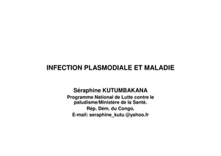 INFECTION PLASMODIALE ET MALADIE


       Séraphine KUTUMBAKANA
     Programme National de Lutte contre le
        paludisme/Ministère de la Santé.
             Rép. Dém. du Congo.
       E-mail: seraphine_kutu @yahoo.fr
 