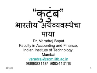 20/12/13 1
“कु टुुंब”
भारतीय अर्थव्यवस्र्ेचा
पाया
Dr. Varadraj Bapat
Faculty in Accounting and Finance,
Indian Institute of Technology,
Mumbai
varadraj@som.iitb.ac.in
9869083118/ 9892413119
 