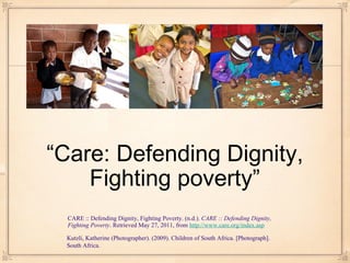 “ Care: Defending Dignity, Fighting poverty” ,[object Object],Kutzli, Katherine (Photographer). (2009). Children of South Africa. [Photograph]. South Africa. 