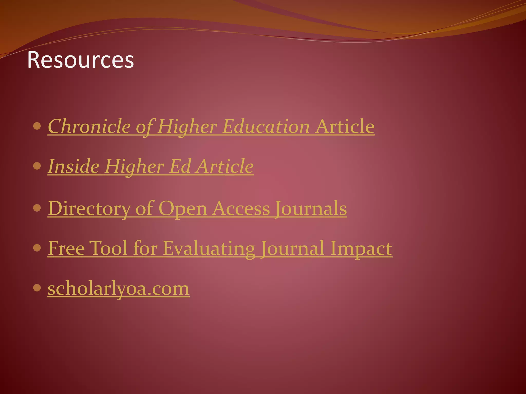 Resources
 Chronicle of Higher Education Article
 Inside Higher Ed Article
 Directory of Open Access Journals
 Free Tool for Evaluating Journal Impact
 scholarlyoa.com
 