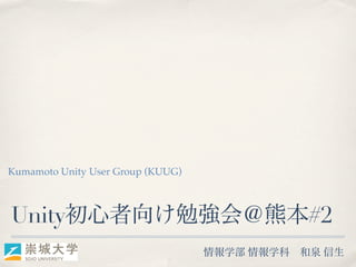 Kumamoto Unity User Group (KUUG)



Unity初心者向け勉強会＠熊本#2
                                   情報学部 情報学科   和泉 信生
 