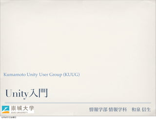 Kumamoto Unity User Group (KUUG)



  Unity入門
                                    情報学部 情報学科   和泉 信生
12年9月7日金曜日
 