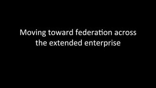 Moving	
  toward	
  federa3on	
  across	
  
the	
  extended	
  enterprise	
  
 