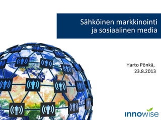 Harto Pönkä,
23.8.2013
Sähköinen markkinointi
ja sosiaalinen media
 