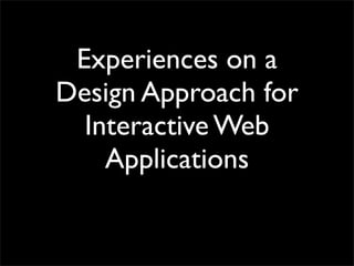 Experiences on a
Design Approach for
  Interactive Web
    Applications
 
