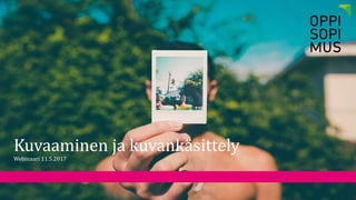 Kuvaaminen ja kuvankäsittely
Webinaari 11.5.2017
 