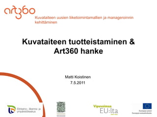 Kuvataiteen tuotteistaminen & Art360 hanke Matti Koistinen  7.5.2011 