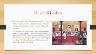 Kuvendi Lezhes
• Më 2 mars 1444 me ftesën e Skënderbeut në Kishën e
Shën – Kollit në Lezhë u mbajt Kuvendi i Princërve
Arb...