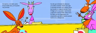 Ha oído que le llamaban los altavoces
y ha salido corriendo, tirando unas cajas
y chocando de frente con la señora Ciervo,
que buscaba un cangurito llamado Trasto.
Al llegar junto a sus papás, mamá lloraba
y papá tenía cara de enfado.Trasto nunca
los había visto tan disgustados y ha
comprendido que debían haberse asustado
mucho con su desaparición.
De repente, se ha dado cuenta
de que estaba solo y se ha puesto
muy nervioso.
 