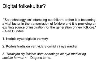 Digital folkekultur?

 "So technology isn't stamping out folkore; rather it is becoming
a vital factor in the transmission...