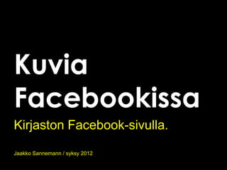 Kuvia
Facebookissa
Kirjaston Facebook-sivulla.
Jaakko Sannemann / syksy 2012
 