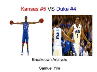 Kansas #5 VS Duke #4

Breakdown Analysis
Samuel Yim

 