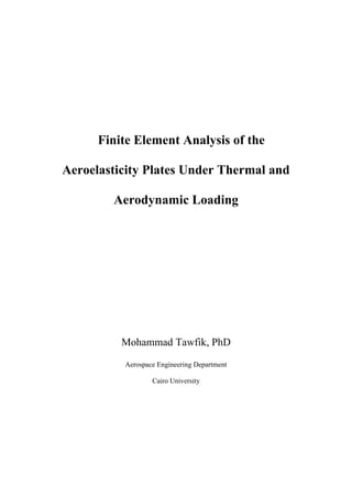 Finite Element Analysis of the
Aeroelasticity Plates Under Thermal and
Aerodynamic Loading
Mohammad Tawfik, PhD
Aerospace Engineering Department
Cairo University
 