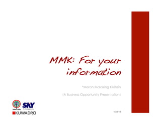 MMK: For your
information
*Meron Malaking Kikitain
(A Business Opportunity Presentation)
1/28/16
 
