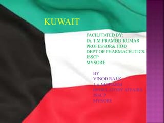 KUWAIT
FACILITATED BY:
Dr. T.M.PRAMOD KUMAR
PROFESSOR& HOD
DEPT OF PHARMACEUTICS
JSSCP
MYSORE
BY
VINOD RAJ.K
1 st M.PHARM
REGULATORY AFFAIRS
JSSCP
MYSORE
1
 