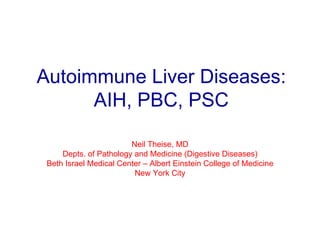 Autoimmune Liver Diseases: AIH, PBC, PSC Neil Theise, MD Depts. of Pathology and Medicine (Digestive Diseases) Beth Israel Medical Center – Albert Einstein College of Medicine New York City 